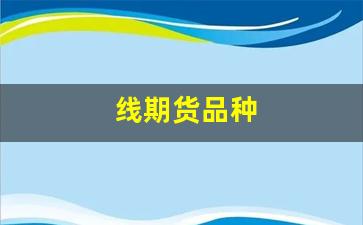 线期货品种(期货品种 介绍)_https://www.xzdzcjx.com_创业板_第1张