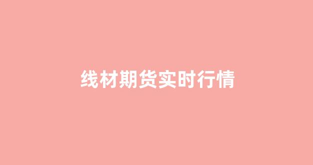 线材期货实时行情(期货里线材是什么意思)_https://www.gfdzclz.com_科创板_第1张