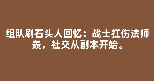 组队刷石头人回忆：战士扛伤法师轰，社交从副本开始。