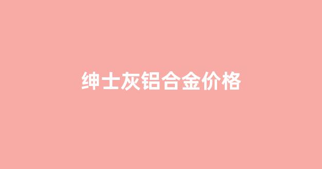 铝合金深灰_绅士灰铝合金价格