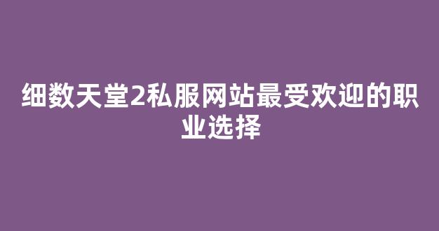 细数天堂2私服网站最受欢迎的职业选择