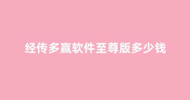 经传多赢软件至尊版多少钱(经传多赢软件价格)_https://www.heiljjianzu.com_北交所_第1张