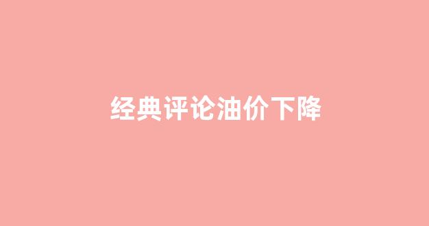 经典评论油价下降_油价调侃