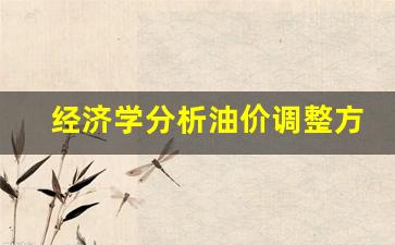 从经济学角度分析石油价格涨跌的原因-经济学分析油价调整方法
