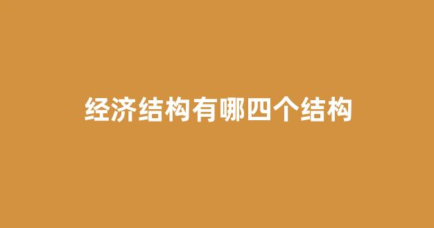 经济结构有哪四个结构(经济结构包括)_https://www.hhem8.com_科创板_第1张