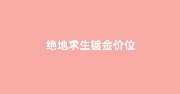 绝地求生镀金镀银_绝地求生镀金价位