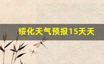 绥化天气预报15天天气_绥化天气预报15天天气预报查询表