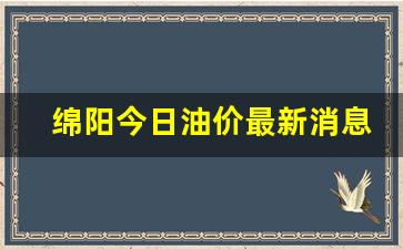 绵阳今日油价最新消息最新消息新闻-绵阳今日油价最新消息最新消息新闻视频