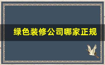 绿色装修公司哪家正规又便宜-绿色装修公司哪家正规