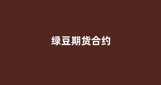 绿豆期货合约(郑州绿豆期货案例分析)_https://www.xzdzcjn.com_北交所_第1张