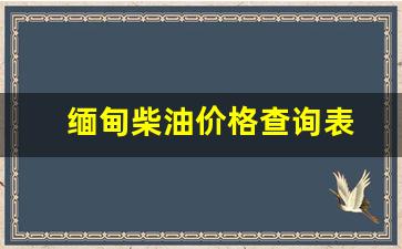 缅甸柴油价格查询表-缅甸柴油价多少钱一升