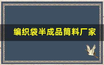 编织袋半成品筒料厂家(编织袋半成品筒料厂家排名)_https://www.wanyuyiyao.com_上交所_第1张