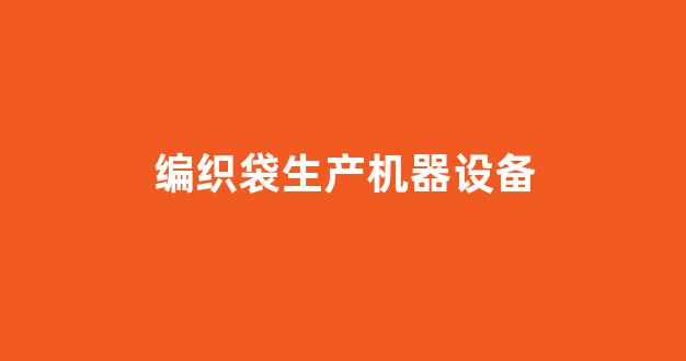 编织袋生产机器设备(编织袋生产机器设备有哪些)_https://www.brunchezvous.com_自驾游_第1张