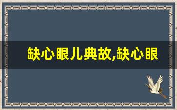 缺心眼儿典故,缺心眼儿故事,缺心眼儿是什么意思-第1张图片-我的生活随想