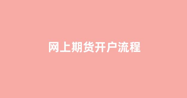 网上期货开户流程(期货如何网上开户流程)_https://www.xzdzcjx.com_科创板_第1张
