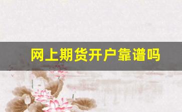 网上期货开户靠谱吗(网上开户期货开户应该注意哪些)_https://www.wguangz.com_郑商所_第1张