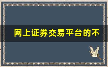 网上证券交易平台的不同点(网上证券的基本内容)_https://www.luoxuangg888.com_创业板_第1张