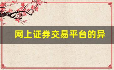 网上证券交易平台的异同点有哪些(网上证券常用的两种交易模式)_https://www.heiljjianzu.com_北交所_第1张