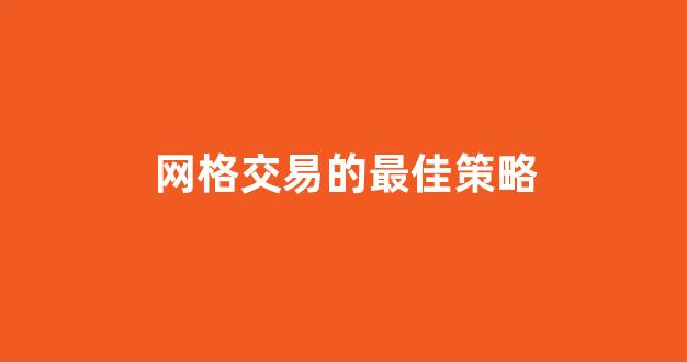 网格交易的最佳策略(网格交易的最佳策略ETF)_https://www.shshucaipeisong.com_上交所_第1张