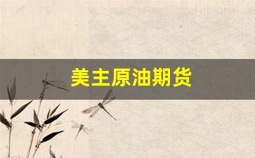 美主原油期货(美原油期货k线图)_https://www.fzdzcxj.com_创业板_第1张