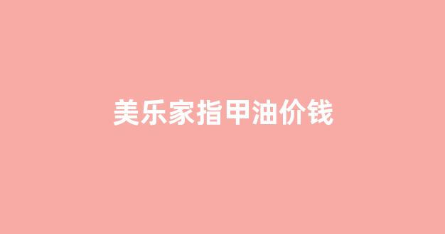 美乐家指甲油怎么样_美乐家指甲油价钱