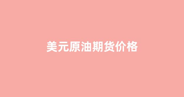 美元原油期货价格(美元原油期货走势)_https://www.jnskb.com_设计报价_第1张