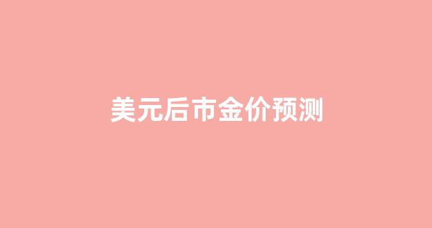 美元下跌金价_美元后市金价预测