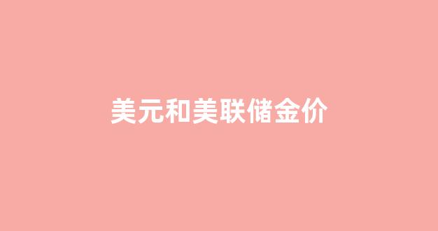 美元和美联储金价_美元与美联储