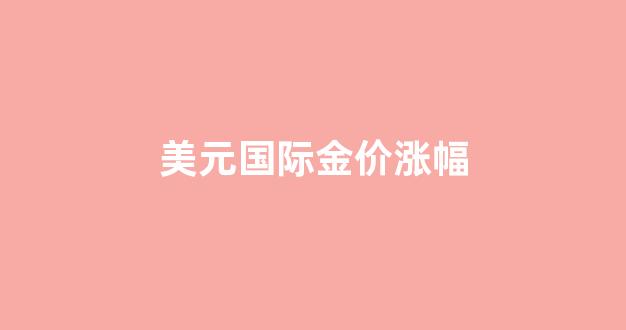 美元国际黄金价格走势分析_美元国际金价涨幅