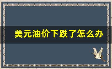 美元油价下跌了怎么办-油价上涨美元下跌