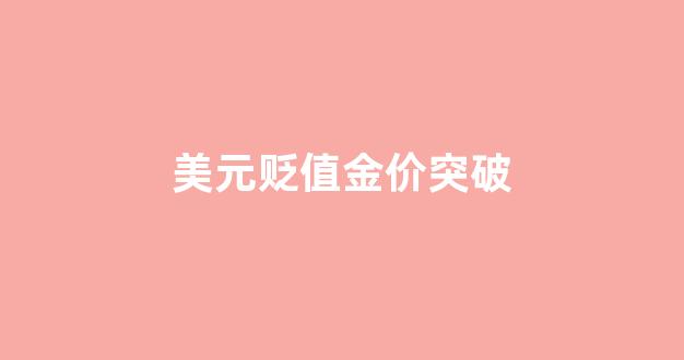 美元贬值黄金会怎么样_美元贬值金价突破