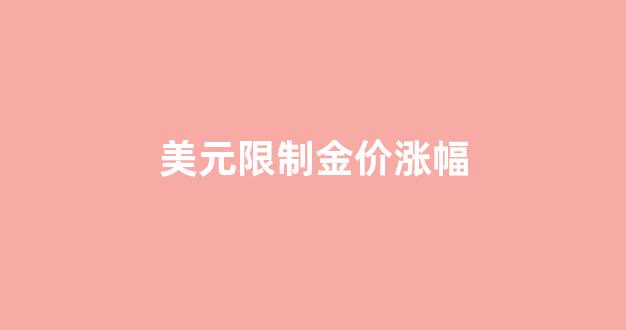 美元限制金价涨幅_美元黄金上涨