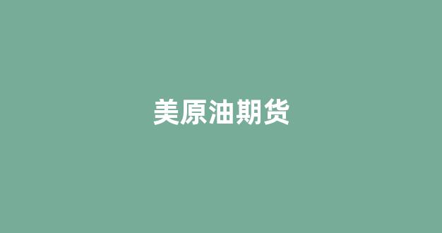 美原油期货(美原油期货实时行情金投网)_https://www.xzdzcjx.com_深交所_第1张