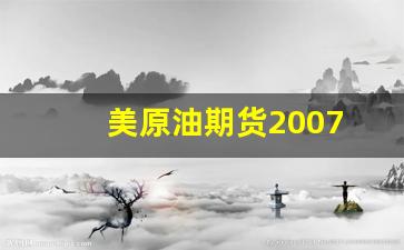 美原油期货2007(美原油期货最新行情新浪财经)_https://www.xzdzcjn.com_深交所_第1张