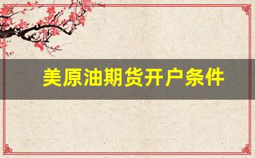 美原油期货开户条件(美原油期货实时行情最新)_https://www.fzdzcxj.com_深交所_第1张