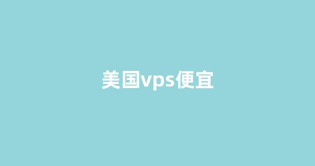 美国vps便宜(美国vps哪个较好)-百变无痕