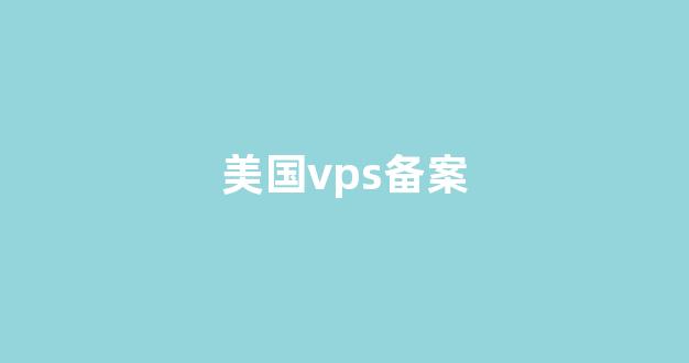 美国vps备案(美国vps有什么用)-百变无痕