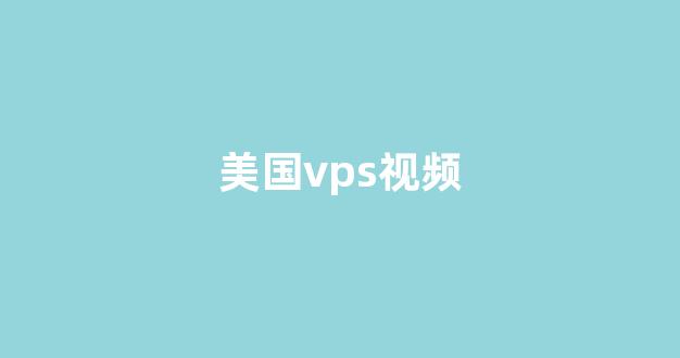 美国vps视频(美国vps是什么)-百变无痕