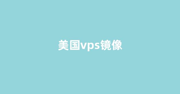 美国vps镜像(美国vps的使用方法)-百变无痕