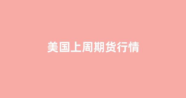 美国上周期货行情(美国期货周日开盘吗)_https://www.rzcpcj.com_直通车_第1张