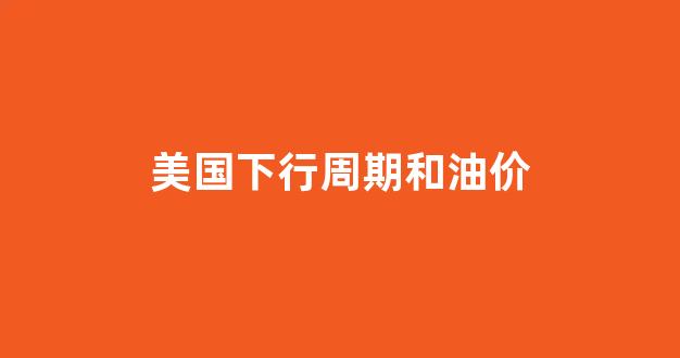 美国油价大涨_美国下行周期和油价