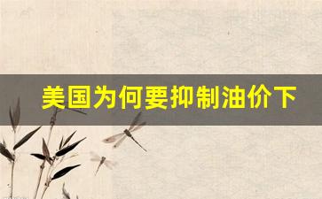 美国油价为什么那么便宜-美国为何要抑制油价下跌