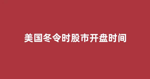 美国冬令时股市开盘时间(美国冬令时股票什么时候开始)_https://www.gen-fastener.com_中金所_第1张