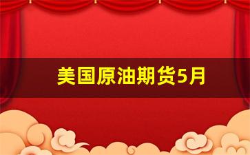 美国原油期货5月(美国原油期货5月价格)_https://www.xzdzcjx.com_北交所_第1张