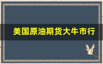 美国原油期货大牛市行情_https://www.jyywjc.com_股票板块_第1张