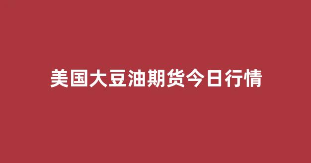 美国大豆油期货今日行情(美国大豆油期货价格行情)_https://www.rzcpcj.com_直通车_第1张