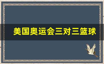 美国奥运会三对三篮球-美国奥运会3v3篮球