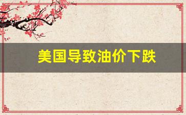 油价上涨美国-美国导致油价下跌