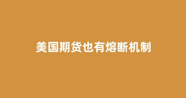 美国期货也有熔断机制(美国 期货)_https://www.xzdzcjx.com_科创板_第1张