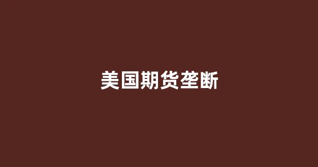 美国期货垄断(美国期货市场规模有多大)_https://www.gfdzclz.com_上交所_第1张